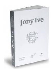 Jony Ive geniul din spatele celor mai importante produse Apple - Leander Kahney
