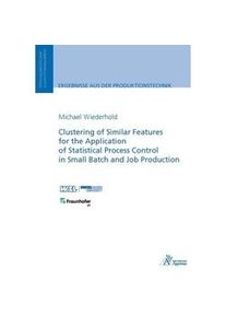 Ergebnisse Aus Der Produktionstechnik / Clustering Of Similar Features For The Application Of Statistical Process Control In Small Batch And Job Produ