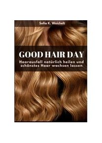 tredition Good Hair Day - Haarausfall Natürlich Heilen Und Schönstes Haar Wachsen Lassen - Sofia K. Weichelt Gebunden