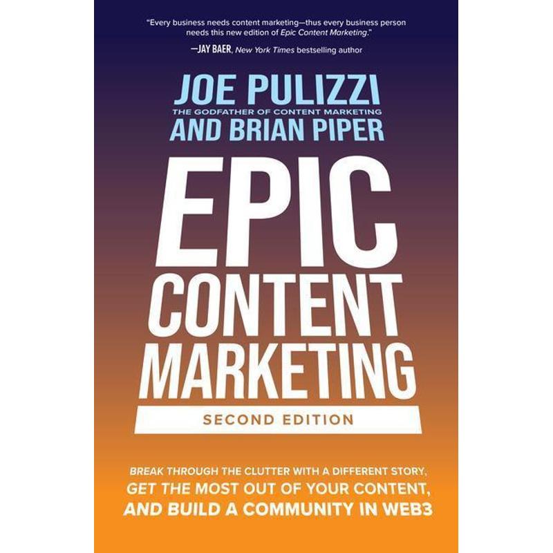 Epic Content Marketing: Break through the Clutter with a Different Story, Get the Most Out of Your Content, and Build a Community in Web3 - Joe Pulizzi, Brian Piper, Gebunden