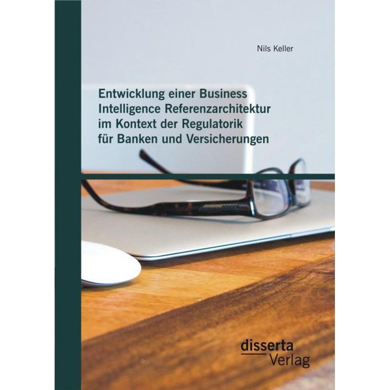 Entwicklung einer Business Intelligence Referenzarchitektur im Kontext der Regulatorik für Banken und Versicherungen - Nils Keller, Kartoniert (TB)