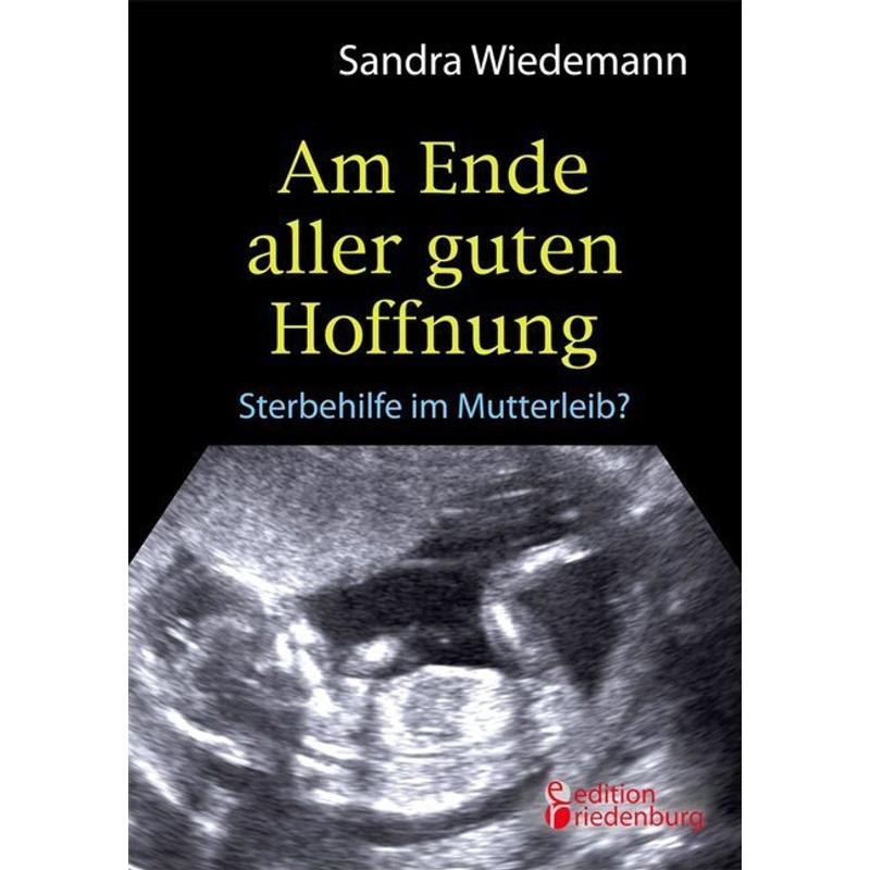 Am Ende aller guten Hoffnung - Sterbehilfe im Mutterleib? - Sandra Wiedemann, Kartoniert (TB)