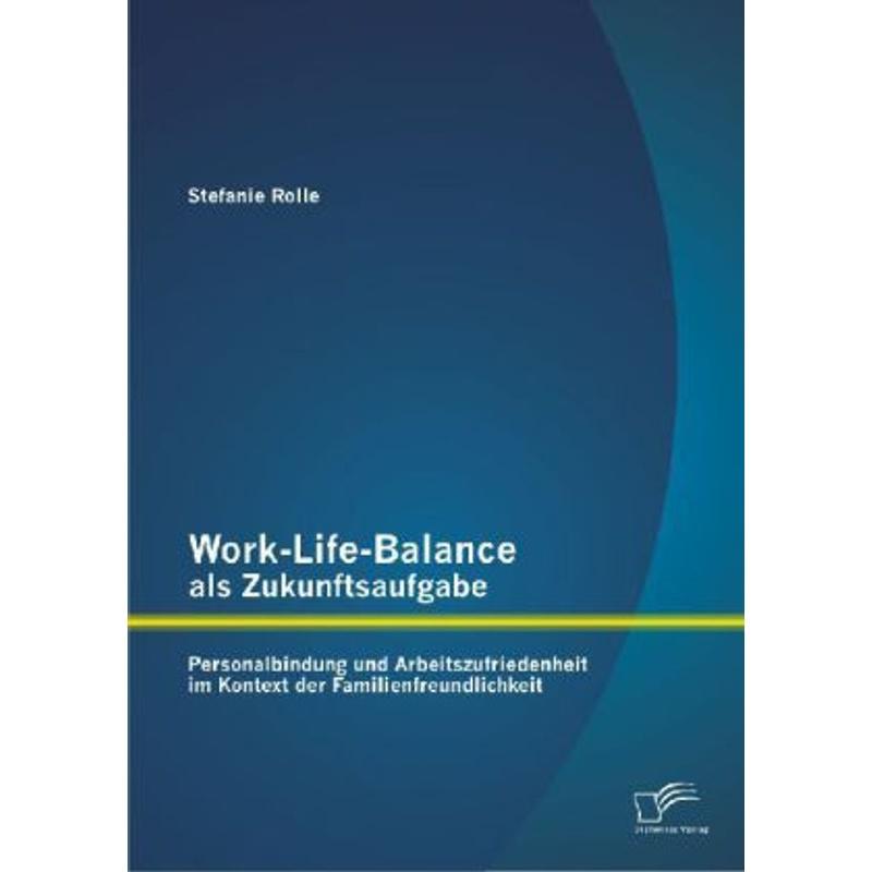 Work-Life-Balance als Zukunftsaufgabe: Personalbindung und Arbeitszufriedenheit im Kontext der Familienfreundlichkeit - Stefanie Rolle, Kartoniert (TB)