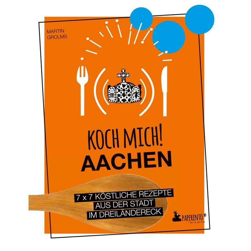 Koch mich! Aachen - Kochbuch. 7 x 7 köstliche Rezepte aus der Stadt im Dreiländereck - Martin Grolms, Gebunden