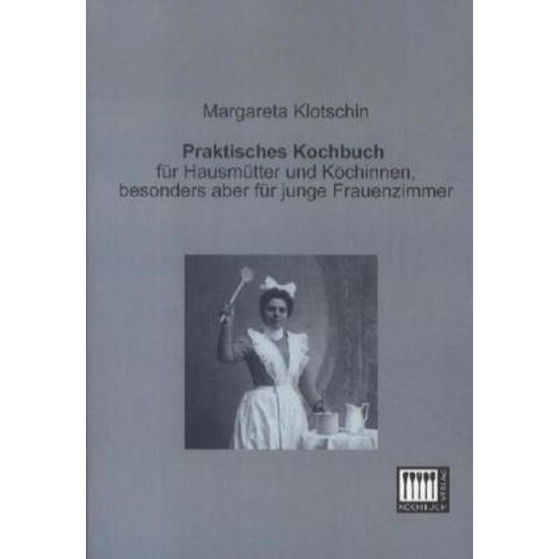 Praktisches Kochbuch für Hausmütter und Köchinnen, besonders aber für junge Frauenzimmer - Margareta E. Klotschin, Kartoniert (TB)
